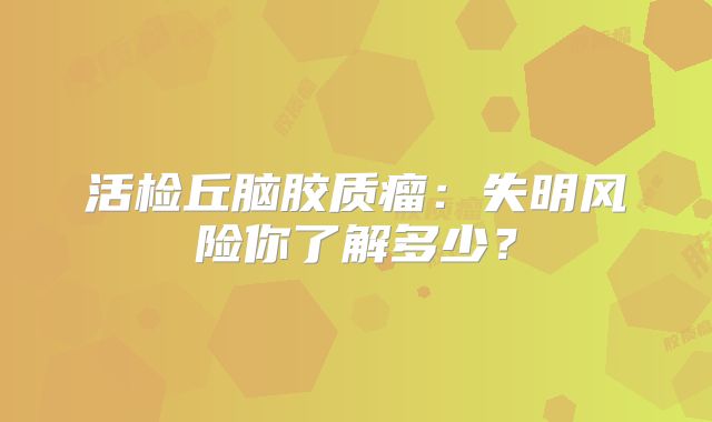 活检丘脑胶质瘤：失明风险你了解多少？