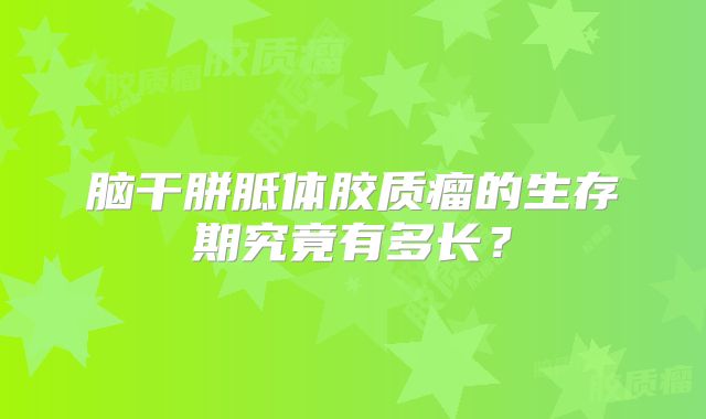 脑干胼胝体胶质瘤的生存期究竟有多长？