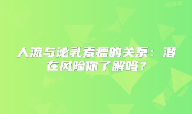 人流与泌乳素瘤的关系：潜在风险你了解吗？