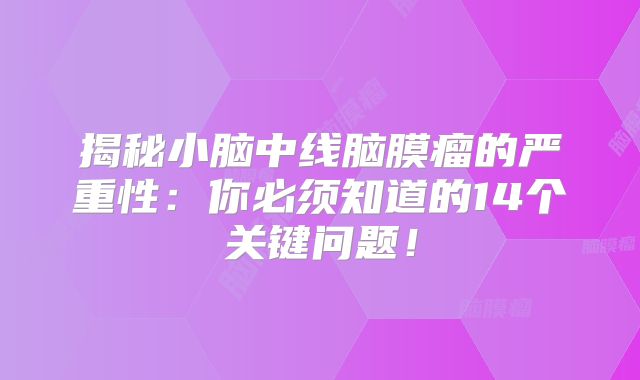 揭秘小脑中线脑膜瘤的严重性：你必须知道的14个关键问题！