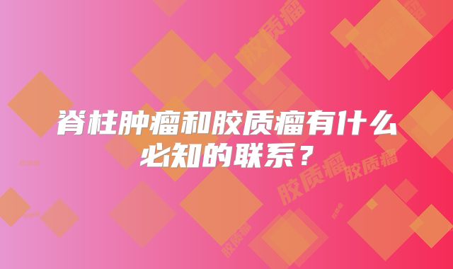 脊柱肿瘤和胶质瘤有什么必知的联系？