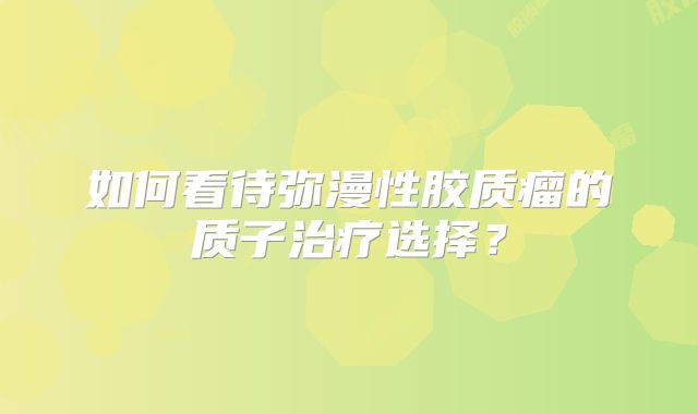 如何看待弥漫性胶质瘤的质子治疗选择？