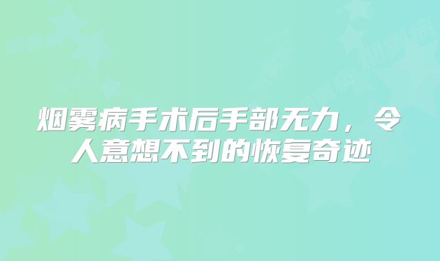 烟雾病手术后手部无力，令人意想不到的恢复奇迹