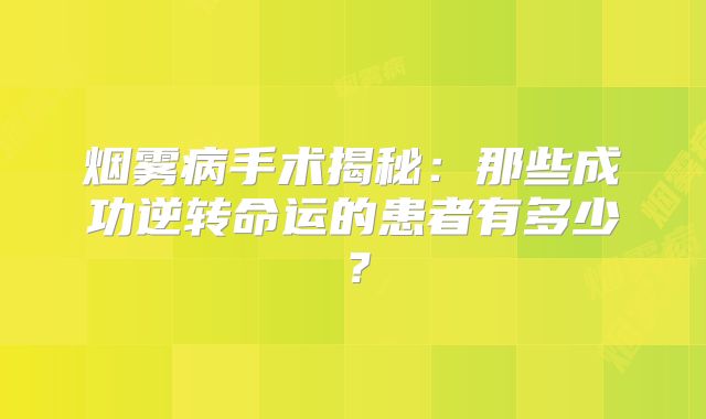 烟雾病手术揭秘：那些成功逆转命运的患者有多少？