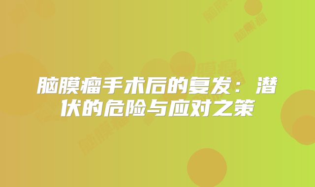 脑膜瘤手术后的复发：潜伏的危险与应对之策