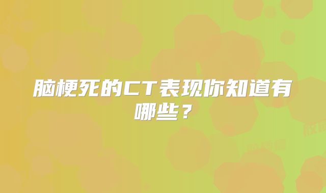 脑梗死的CT表现你知道有哪些？