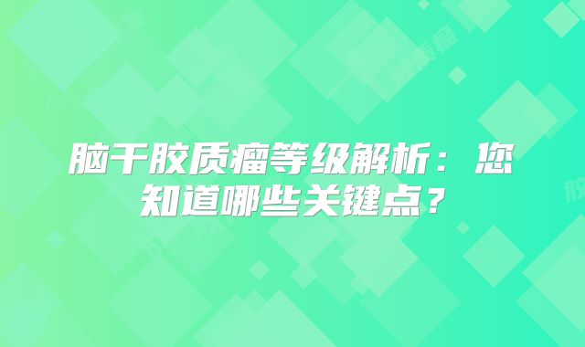 脑干胶质瘤等级解析：您知道哪些关键点？