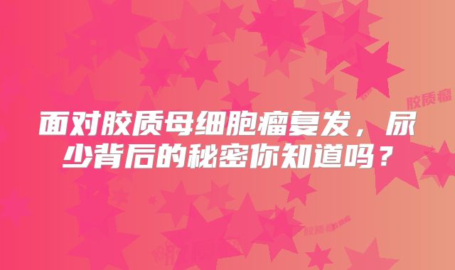 面对胶质母细胞瘤复发，尿少背后的秘密你知道吗？