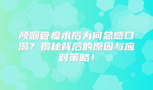颅咽管瘤术后为何总感口渴？揭秘背后的原因与应对策略！