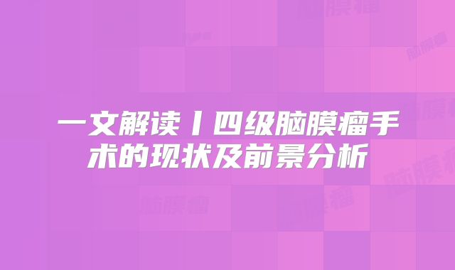 一文解读丨四级脑膜瘤手术的现状及前景分析