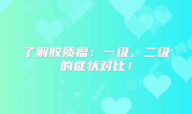 了解胶质瘤：一级、二级的症状对比！