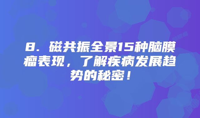 8. 磁共振全景15种脑膜瘤表现，了解疾病发展趋势的秘密！