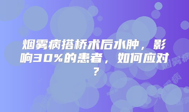 烟雾病搭桥术后水肿，影响30%的患者，如何应对？
