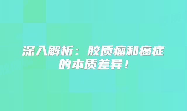 深入解析：胶质瘤和癌症的本质差异！
