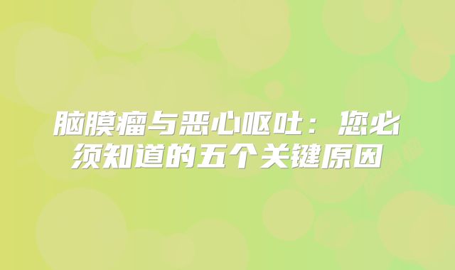 脑膜瘤与恶心呕吐：您必须知道的五个关键原因