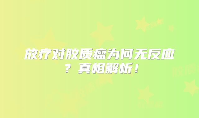 放疗对胶质瘤为何无反应？真相解析！