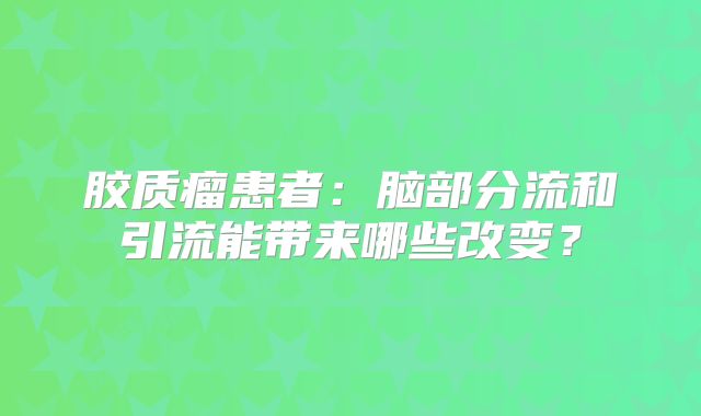 胶质瘤患者：脑部分流和引流能带来哪些改变？