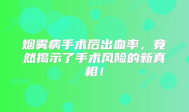 烟雾病手术后出血率，竟然揭示了手术风险的新真相！
