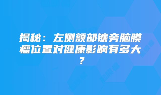 揭秘：左侧额部镰旁脑膜瘤位置对健康影响有多大？