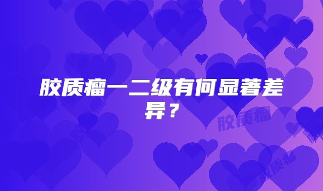 胶质瘤一二级有何显著差异？