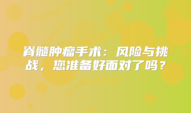 脊髓肿瘤手术：风险与挑战，您准备好面对了吗？