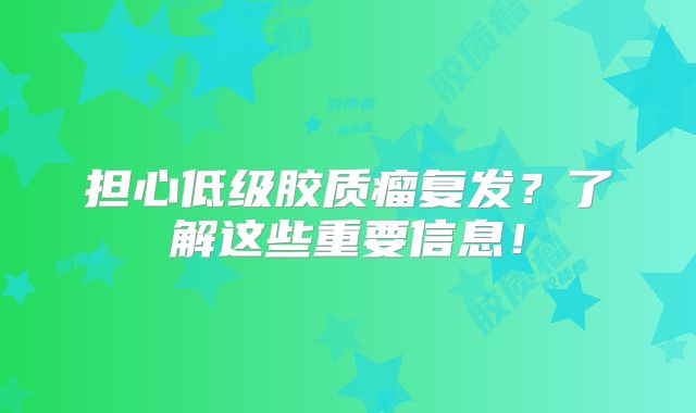 担心低级胶质瘤复发？了解这些重要信息！
