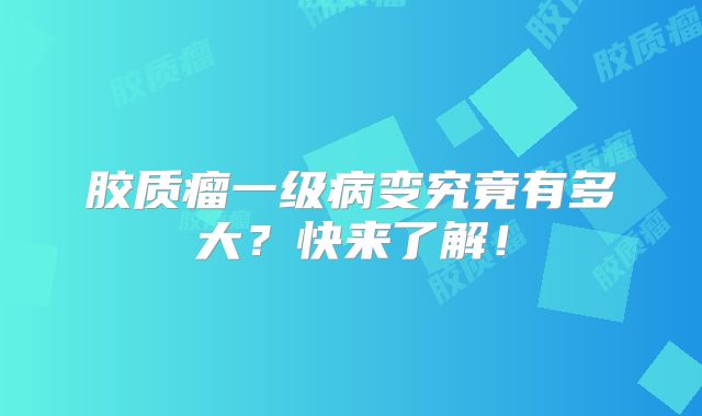 胶质瘤一级病变究竟有多大？快来了解！