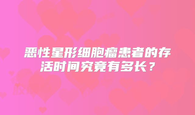 恶性星形细胞瘤患者的存活时间究竟有多长？