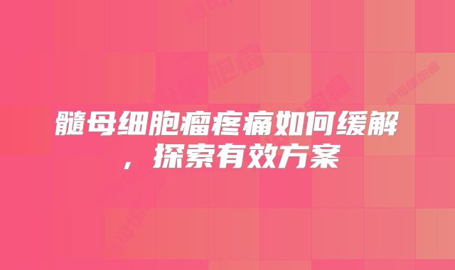 髓母细胞瘤疼痛如何缓解，探索有效方案