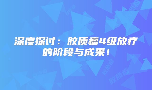 深度探讨：胶质瘤4级放疗的阶段与成果！