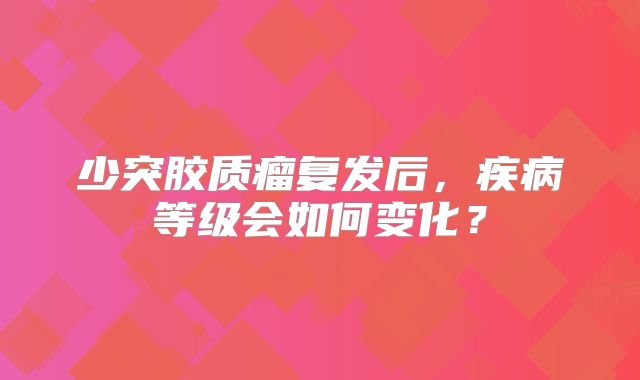 少突胶质瘤复发后，疾病等级会如何变化？