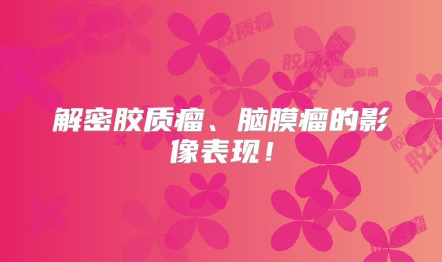 解密胶质瘤、脑膜瘤的影像表现！