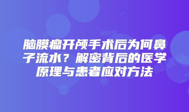 脑膜瘤开颅手术后为何鼻子流水？解密背后的医学原理与患者应对方法