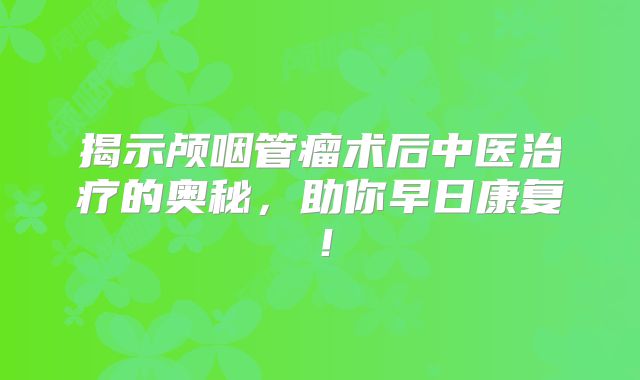 揭示颅咽管瘤术后中医治疗的奥秘，助你早日康复！