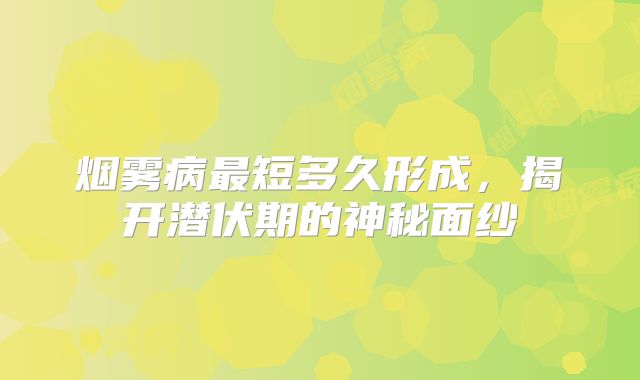 烟雾病最短多久形成，揭开潜伏期的神秘面纱