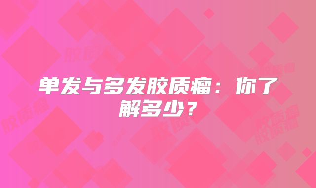 单发与多发胶质瘤：你了解多少？
