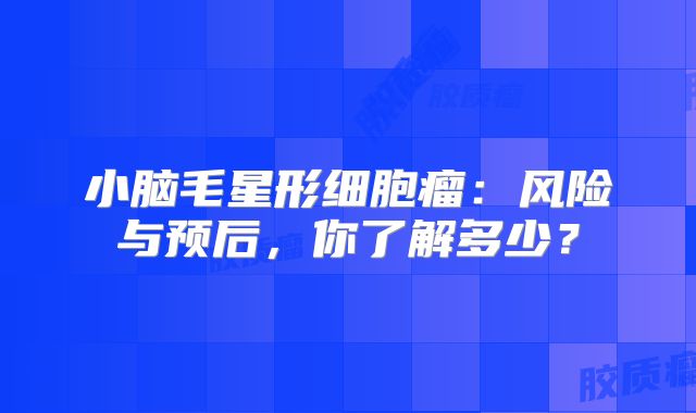小脑毛星形细胞瘤：风险与预后，你了解多少？