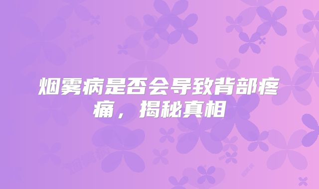 烟雾病是否会导致背部疼痛，揭秘真相