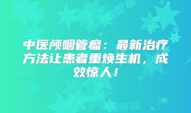 中医颅咽管瘤：最新治疗方法让患者重焕生机，成效惊人！