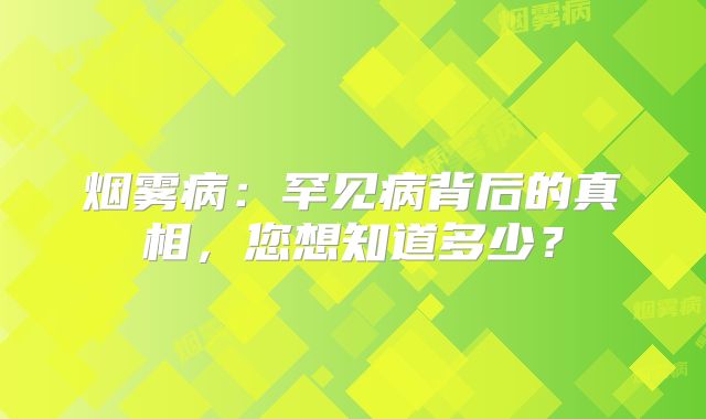 烟雾病：罕见病背后的真相，您想知道多少？