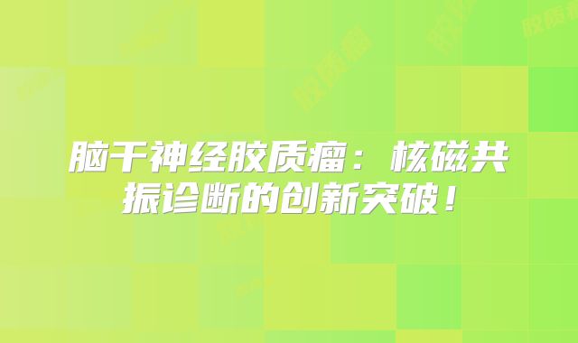 脑干神经胶质瘤：核磁共振诊断的创新突破！