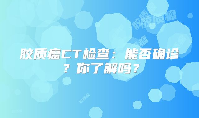 胶质瘤CT检查：能否确诊？你了解吗？