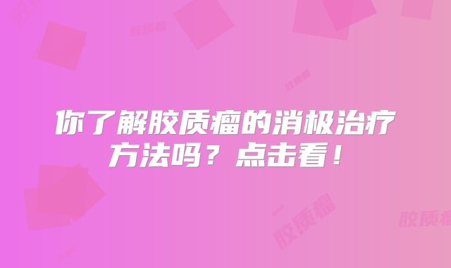 你了解胶质瘤的消极治疗方法吗？点击看！