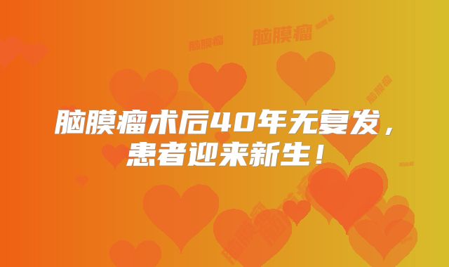 脑膜瘤术后40年无复发，患者迎来新生！