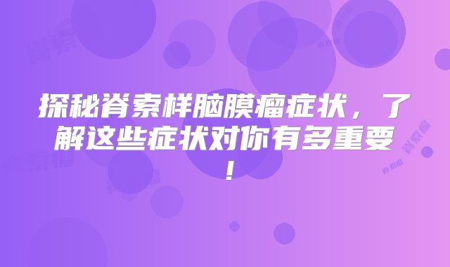 探秘脊索样脑膜瘤症状，了解这些症状对你有多重要！