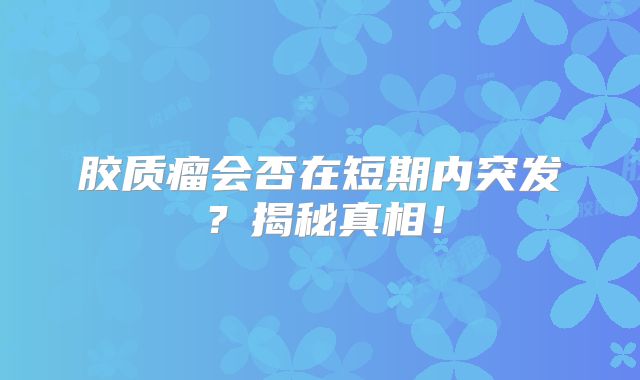 胶质瘤会否在短期内突发？揭秘真相！