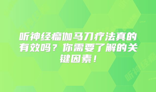 听神经瘤伽马刀疗法真的有效吗？你需要了解的关键因素！