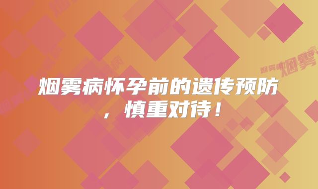 烟雾病怀孕前的遗传预防，慎重对待！