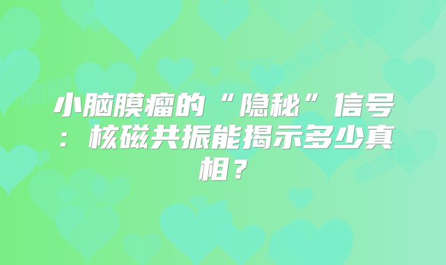 小脑膜瘤的“隐秘”信号：核磁共振能揭示多少真相？