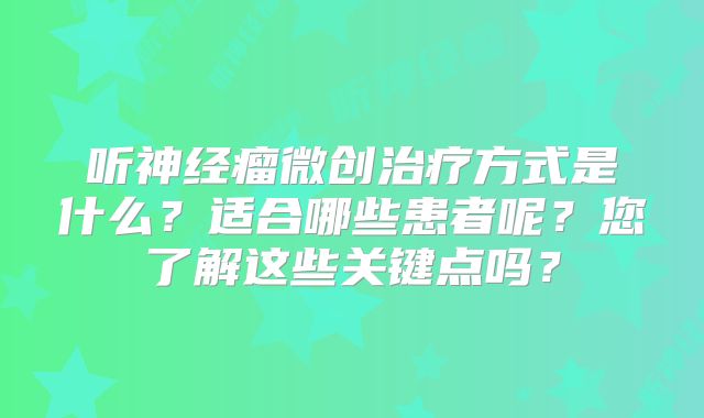 听神经瘤微创治疗方式是什么？适合哪些患者呢？您了解这些关键点吗？